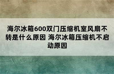 海尔冰箱600双门压缩机室风扇不转是什么原因 海尔冰箱压缩机不启动原因